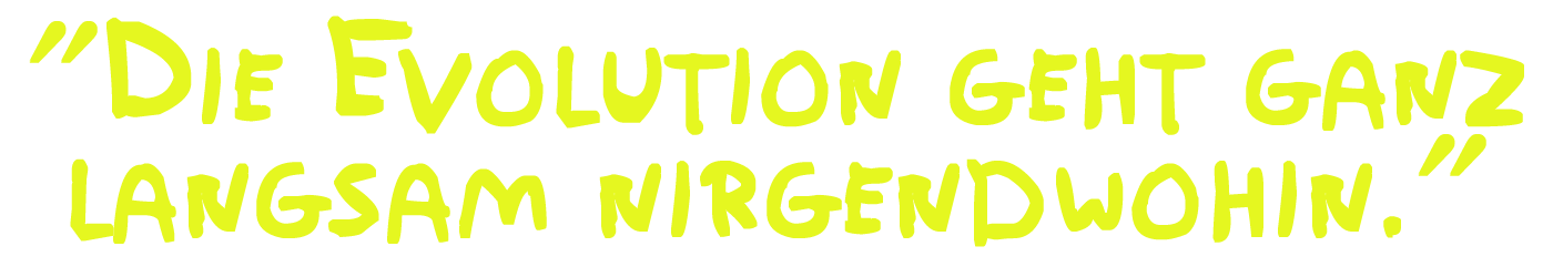 Die Evolution geht ganz langsam nirgendwohin.