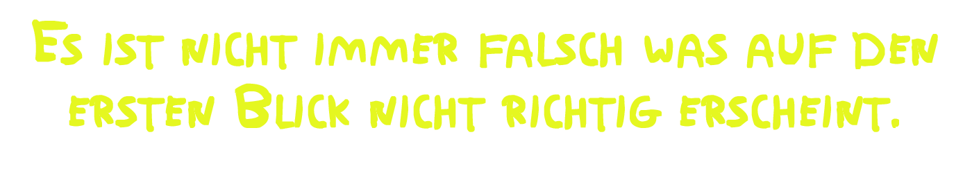 Es ist nicht immer falsch was auf den ersten Blick nicht richtig erscheint.